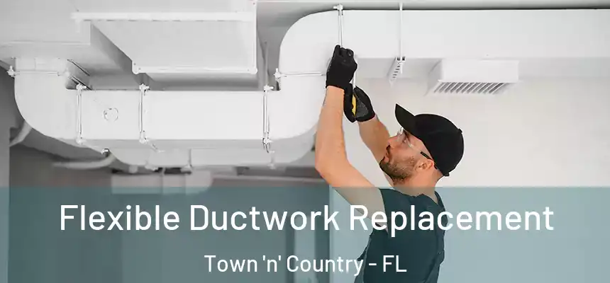 Flexible Ductwork Replacement Town 'n' Country - FL